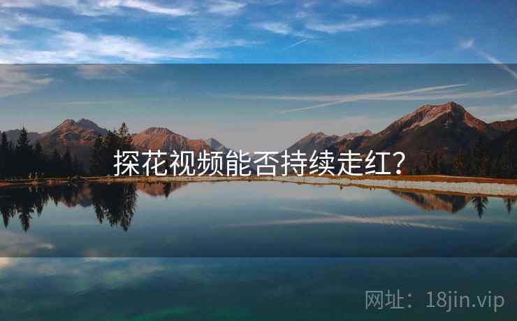 探花视频能否持续走红? 探花视频能否持续走红?