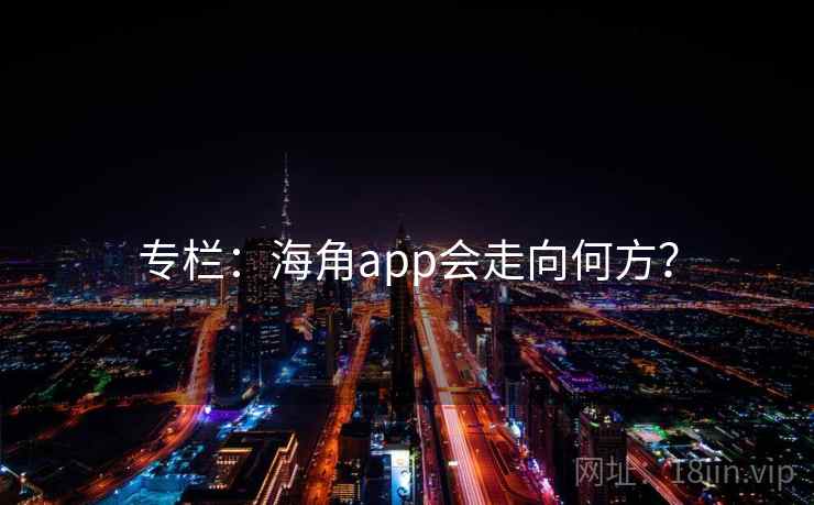 专栏:海角app会走向何方? 专栏:海角app会走向何方?