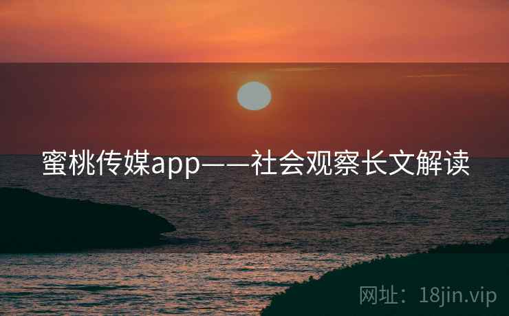蜜桃传媒app——社会观察长文解读