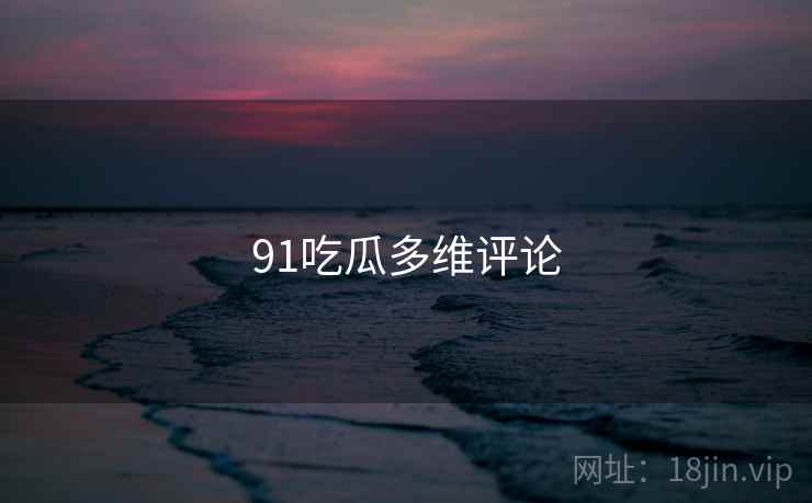 91吃瓜多维评论