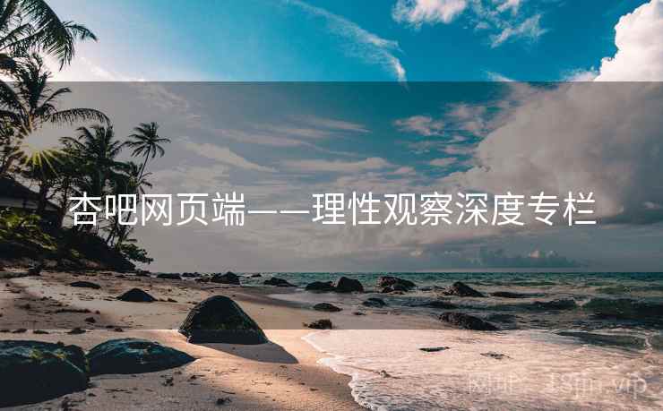 杏吧网页端——理性观察深度专栏 杏吧网页端——理性观察深度专栏