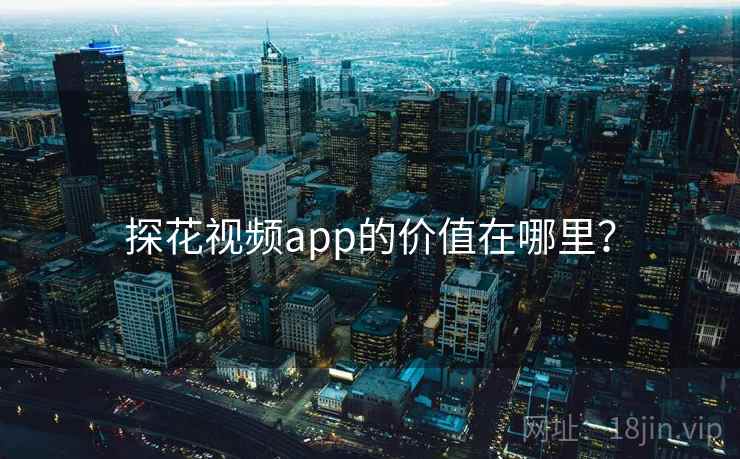 探花视频app的价值在哪里？