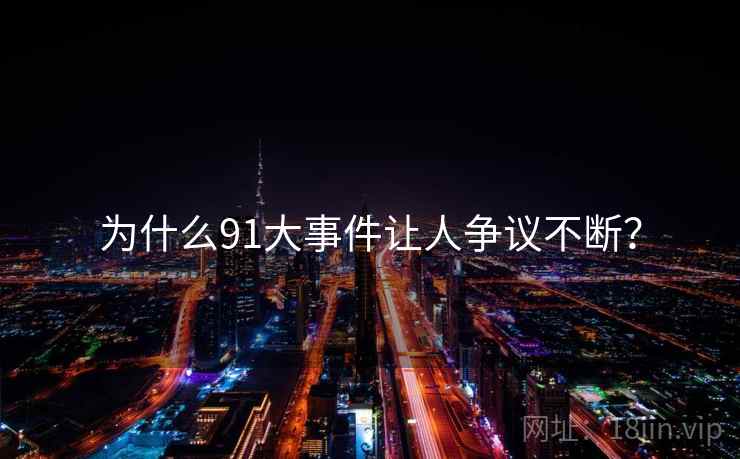 为什么91大事件让人争议不断? 为什么91大事件让人争议不断?