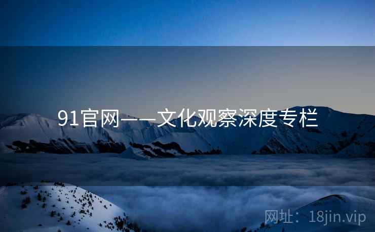 91官网——文化观察深度专栏