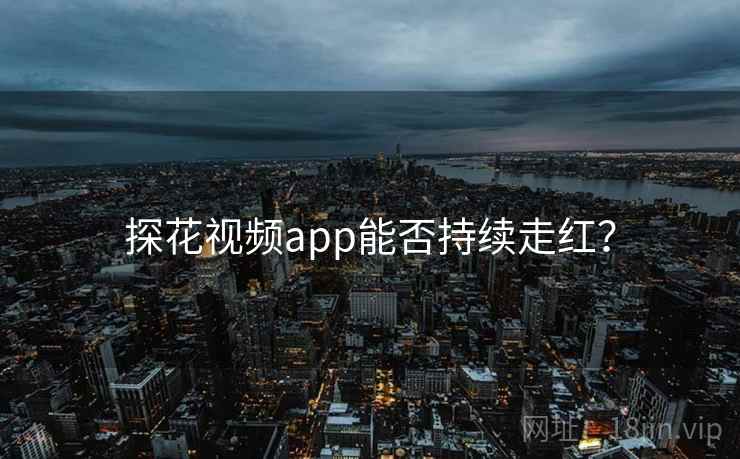 探花视频app能否持续走红？